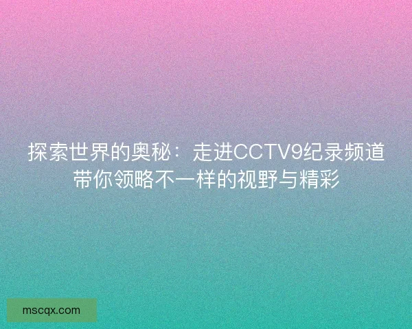 探索世界的奥秘：走进CCTV9纪录频道带你领略不一样的视野与精彩