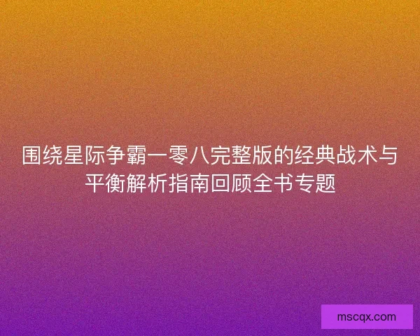 围绕星际争霸一零八完整版的经典战术与平衡解析指南回顾全书专题