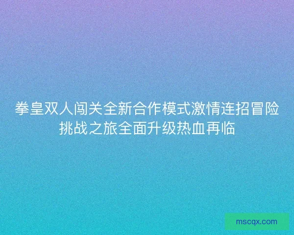 拳皇双人闯关全新合作模式激情连招冒险挑战之旅全面升级热血再临 拳皇双人闯关全新合作模式激情连招冒险挑战之旅全面升级热血再临