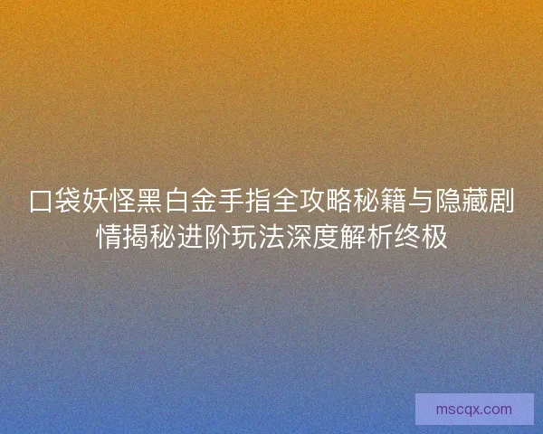 口袋妖怪黑白金手指全攻略秘籍与隐藏剧情揭秘进阶玩法深度解析终极