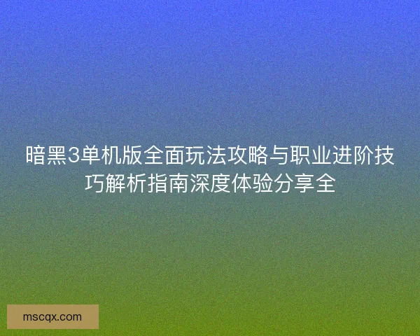 暗黑3单机版全面玩法攻略与职业进阶技巧解析指南深度体验分享全