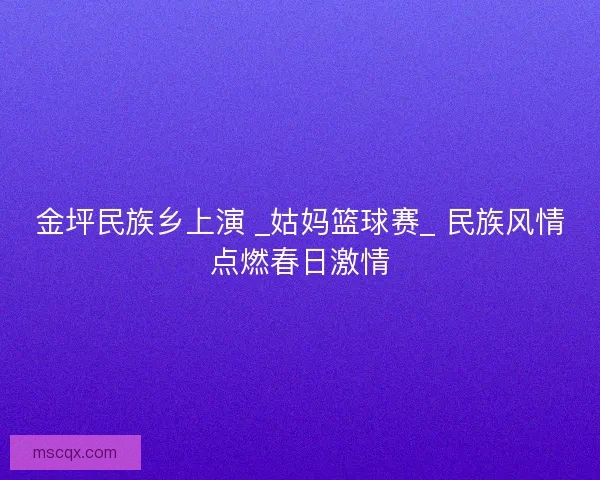 金坪民族乡上演 _姑妈篮球赛_ 民族风情点燃春日激情