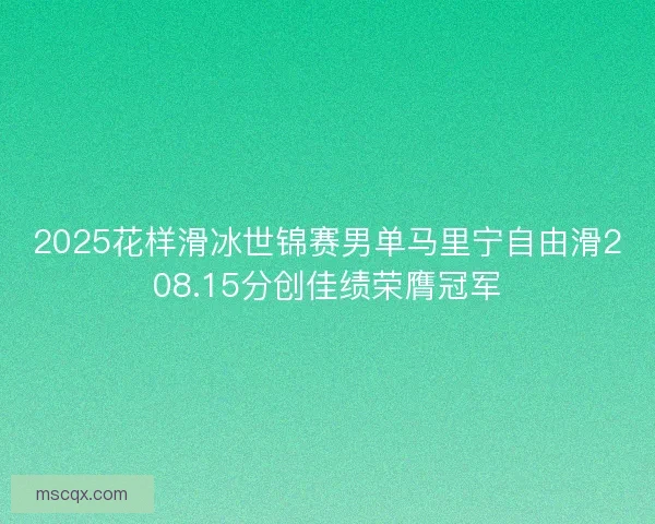 2025花样滑冰世锦赛男单马里宁自由滑208.15分创佳绩荣膺冠军