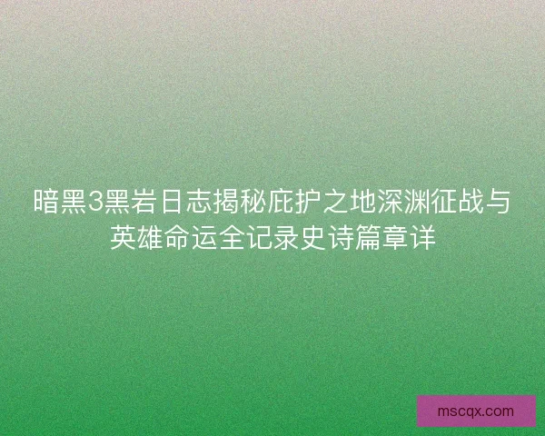暗黑3黑岩日志揭秘庇护之地深渊征战与英雄命运全记录史诗篇章详
