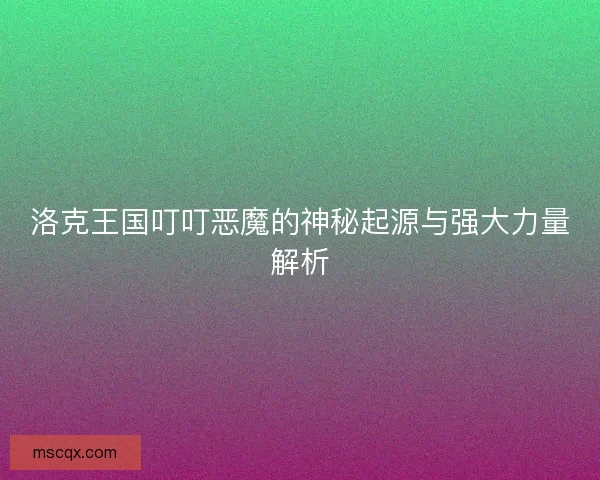 洛克王国叮叮恶魔的神秘起源与强大力量解析