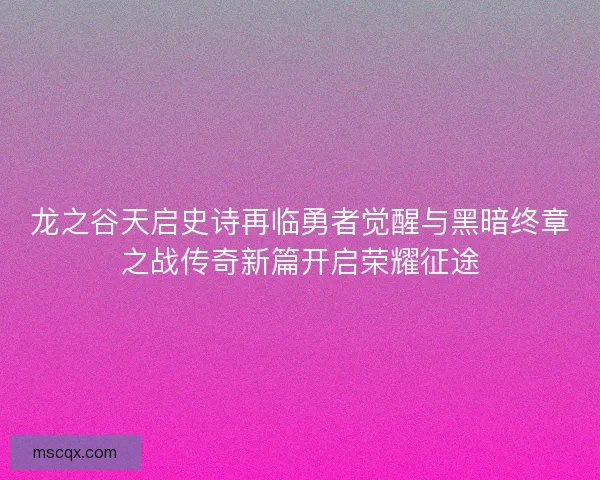 龙之谷天启史诗再临勇者觉醒与黑暗终章之战传奇新篇开启荣耀征途