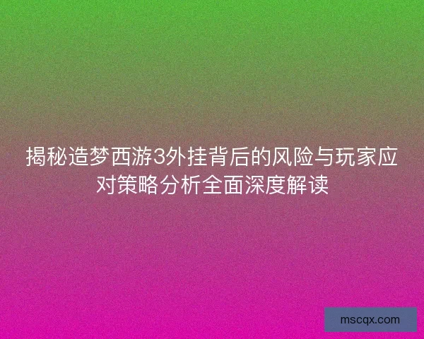 揭秘造梦西游3外挂背后的风险与玩家应对策略分析全面深度解读 揭秘造梦西游3外挂背后的风险与玩家应对策略分析全面深度解读