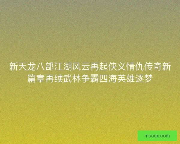 新天龙八部江湖风云再起侠义情仇传奇新篇章再续武林争霸四海英雄逐梦