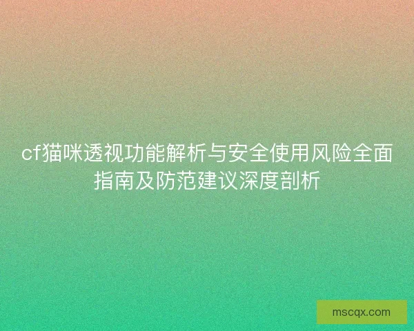 cf猫咪透视功能解析与安全使用风险全面指南及防范建议深度剖析