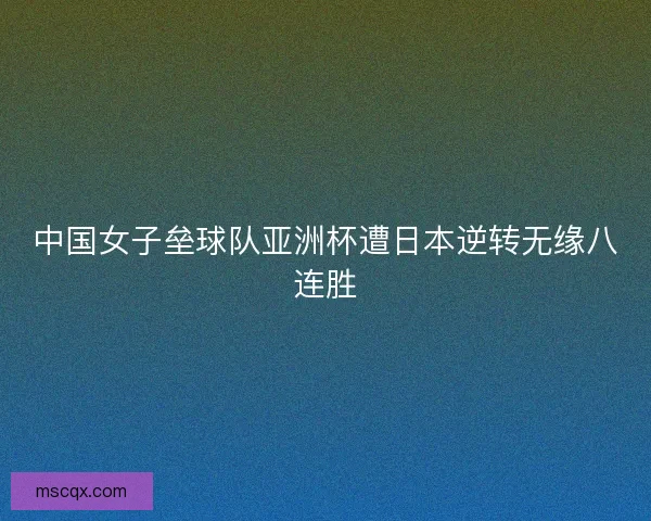 中国女子垒球队亚洲杯遭日本逆转无缘八连胜