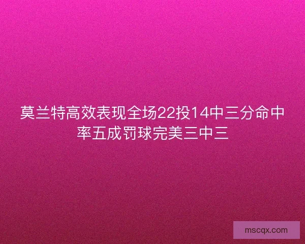 莫兰特高效表现全场22投14中三分命中率五成罚球完美三中三 莫兰特高效表现全场22投14中三分命中率五成罚球完美三中三